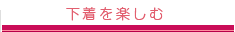 下着を楽しむ