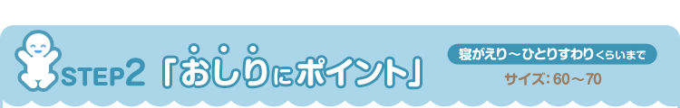 STEP2「おしりにポイント」 寝がえり～ひとりすわりくらいまでの赤ちゃん肌着　サイズ：60～70