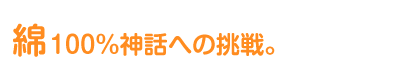 綿100%神話への挑戦
