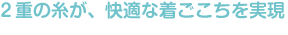 ２重の糸が、快適な着ごこちを実現