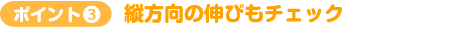 ポイント3　縦方向の伸びもチェック
