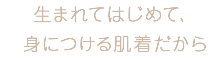 生まれてはじめて、身につける肌着だから