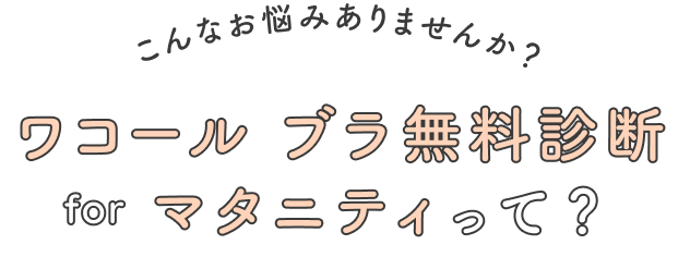 こんなお悩みありませんか? ワコール ブラ無料診断 for マタニティって?