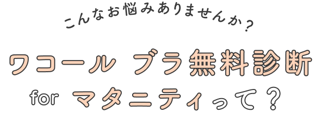 こんなお悩みありませんか？ ワコール ブラ無料診断 for マタニティって？