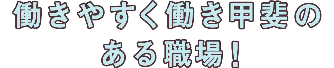 働きやすく働き甲斐のある職場！