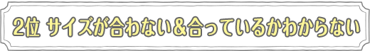 2位　サイズが合わない＆合っているかわからない