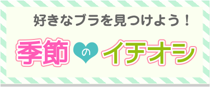 好きなブラを見つけよう！季節のイチオシ