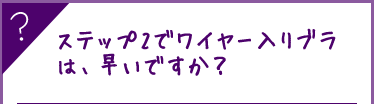 ステップ2でワイヤー入りブラは、早いですか？