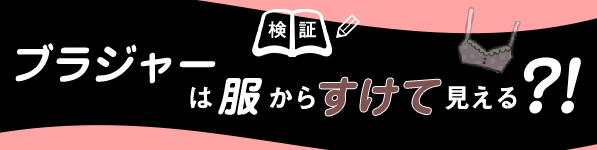 ブラジャーは服からすけて見える？！