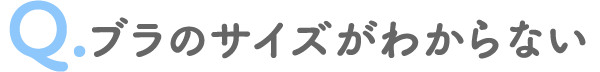 Q.ブラのサイズがわからない