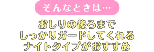 そんなときは...おしりの後ろまでしっかりガードしてくれるナイトタイプがおすすめ