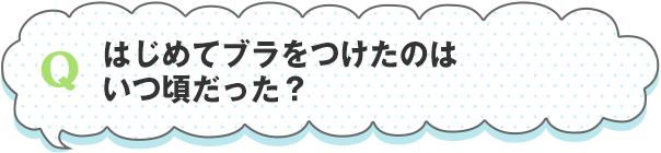 はじめてブラをつけたのはいつ頃だった？