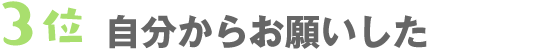 3位　自分からお願いした