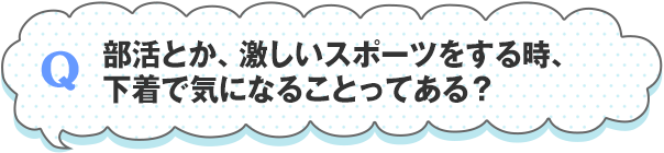 部活とか、激しいスポーツをする時、下着で気になることってある？