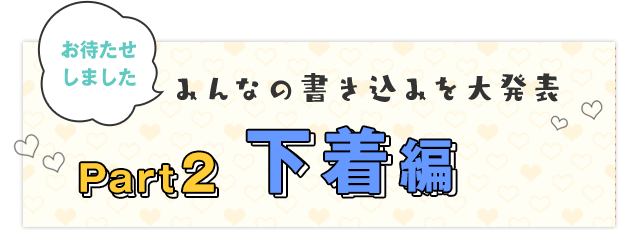 Part2 下着編｜お待たせしました みんなの書き込みを大発表