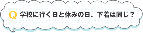 学校に行く日と休みの日、下着は同じ？