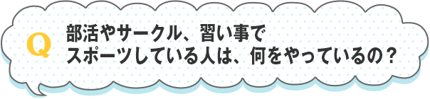 部活やサークル、習い事でスポーツしている人は、何をやっているの？