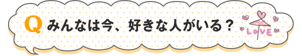 みんなは今、好きな人がいる？