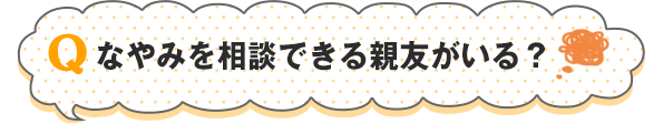 なやみを相談できる親友がいる？