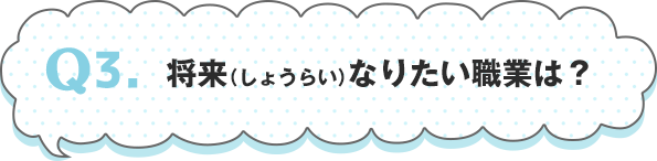 Q3.将来（しょうらい）なりたい職業は？