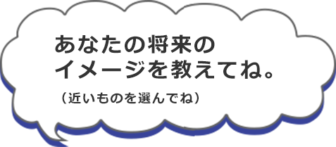 あなたの将来のイメージを教えてね。（近いものを選んでね）