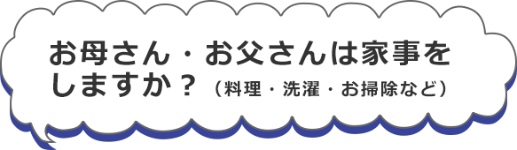 お母さん・お父さんは家事をしますか？（料理・洗濯・お掃除など）