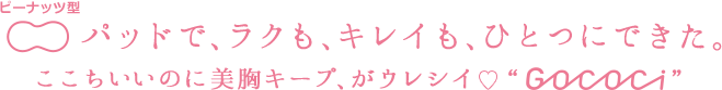ピーナッツ型パッドで、ラクも、キレイも、ひとつにできた。ここちいいのに美胸キープ、がウレシイ