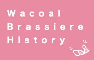 Wacoal Brassiere History(ワコールブラジャーヒストリー)