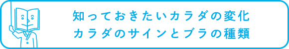 知っておきたいカラダの変化／カラダのサインとブラの種類