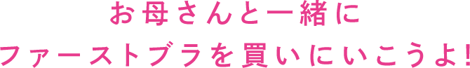 おこさんと一緒にブラを選びに行きましょう