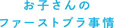 おこさんのファーストブラ事情