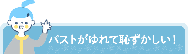 バストがゆれて恥ずかしい！