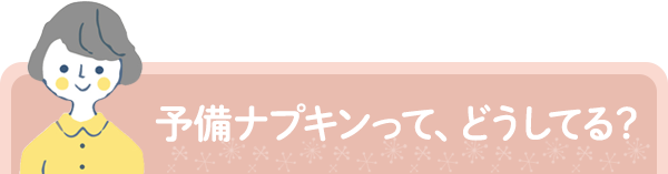 予備ナプキンって、どうしてる？