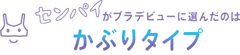 センパイがブラデビューに選んだのは「かぶりタイプ」