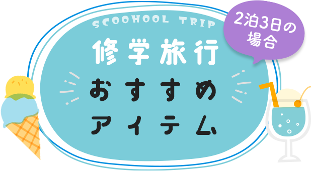 SCHOOL TRIP　修学旅行おすすめアイテム（2泊3日の場合）