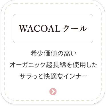 ［WACOALクール］希少価値の高いオーガニック超長綿を使用したサラっと快適なインナー