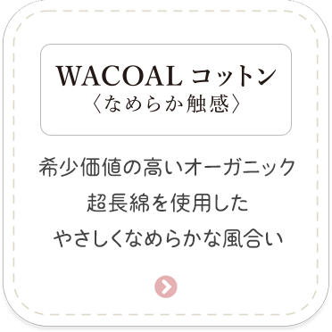 ［WACOALコットン＜なめらか触感＞］希少価値の高いオーガニック超長綿を使用したやさしくなめらかな風合い
