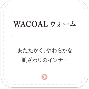 ［WACOALウォーム］あたたかく、やわらかな肌ざわりのインナー