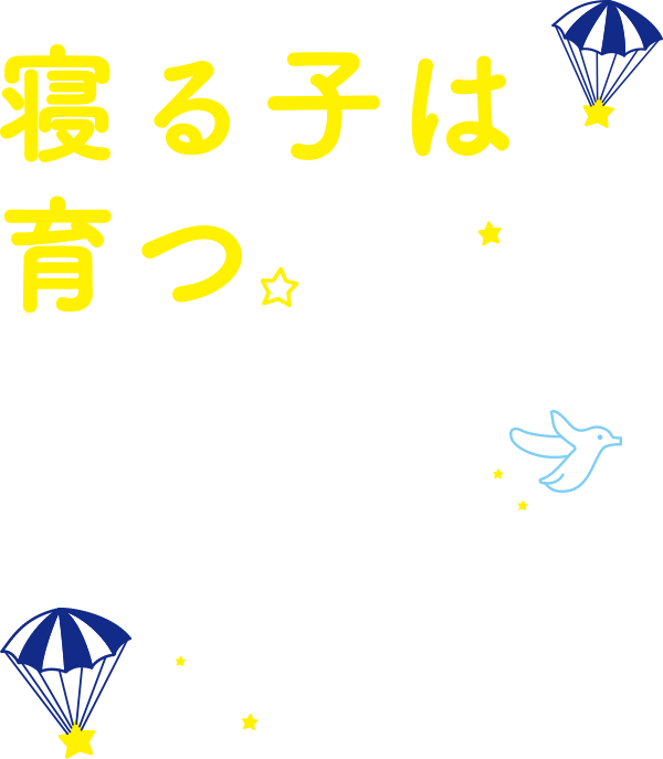 「寝る子は育つ」とよく言いますね。お子さまにとって、眠りはとても大切なこと。