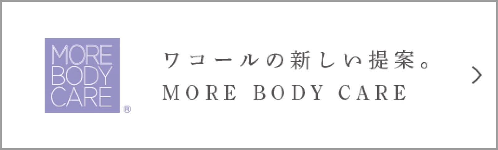 ワコールの新しい提案。 MORE BODY CARE