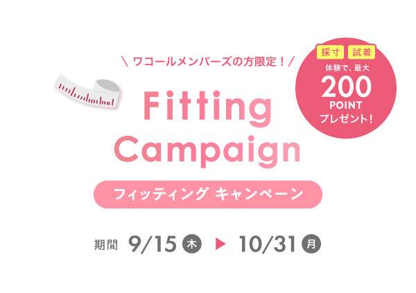 \ ワコールメンバーズの方限定!/ Fitting フィッティング キャンペーン 期間9/15 木 ▶ 10/31月 採寸 試着体験で、最大200POINTプレゼント!