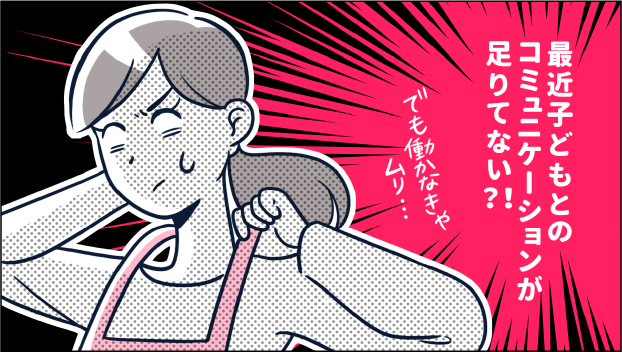 最近子どもとのコミュニケーションが足りてない?!(でも働かなきゃムリ...)
