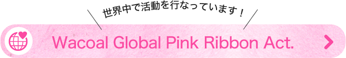 世界中で活動を行なっています！Wacoal Global Pink Ribbon Movement