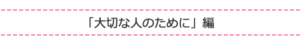 「大切な人のために」編
