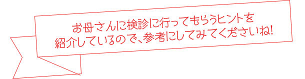 お母さんに検診に行ってもらうヒントを紹介しているので、参考にしてみてくださいね!
