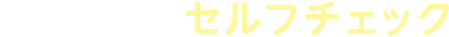 おすすめ！セルフチェック