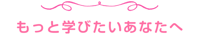 もっと学びたいあなたへ