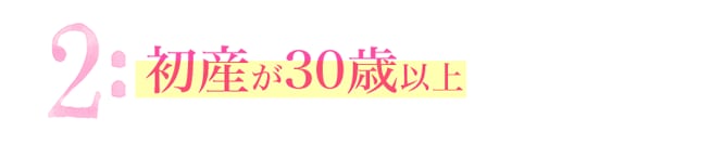 2:初産が30歳以上