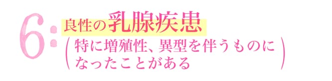 6:良性の乳腺疾患（特に増殖性、異型を伴うものになったことがある）