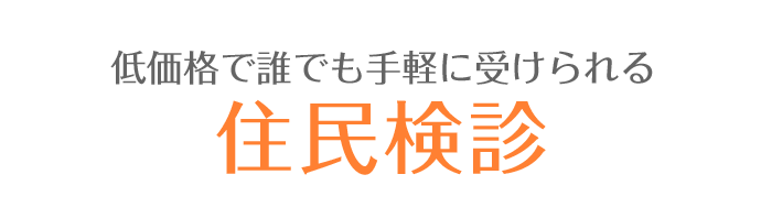 低価格で誰でも手軽に受けられる住民検診